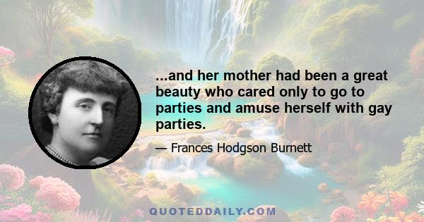 ...and her mother had been a great beauty who cared only to go to parties and amuse herself with gay parties.