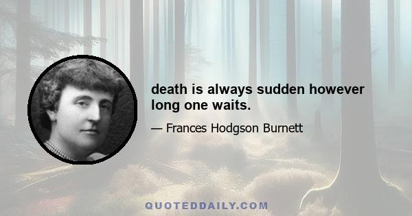 death is always sudden however long one waits.