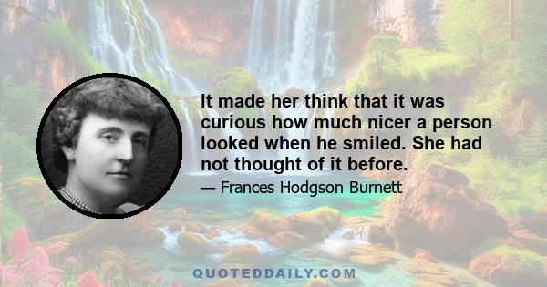 It made her think that it was curious how much nicer a person looked when he smiled. She had not thought of it before.