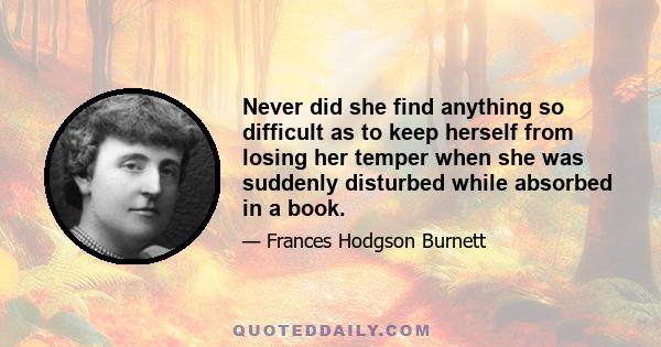 Never did she find anything so difficult as to keep herself from losing her temper when she was suddenly disturbed while absorbed in a book. People who are fond of books know the feeling of irritation which sweeps over