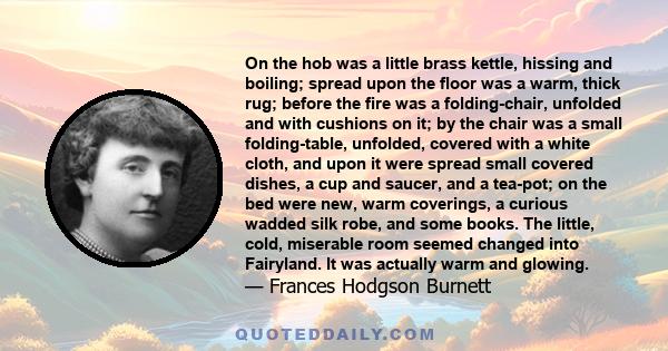 On the hob was a little brass kettle, hissing and boiling; spread upon the floor was a warm, thick rug; before the fire was a folding-chair, unfolded and with cushions on it; by the chair was a small folding-table,