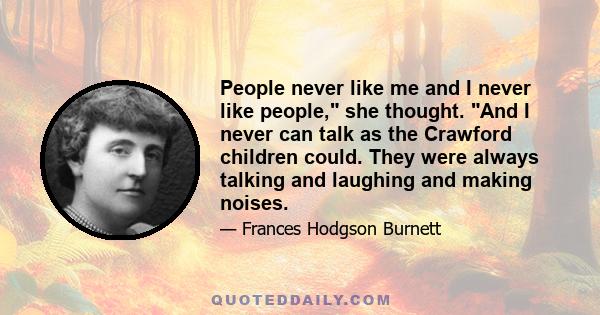 People never like me and I never like people, she thought. And I never can talk as the Crawford children could. They were always talking and laughing and making noises.