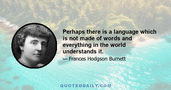 Perhaps there is a language which is not made of words and everything in the world understands it.