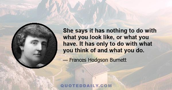 She says it has nothing to do with what you look like, or what you have. It has only to do with what you think of and what you do.