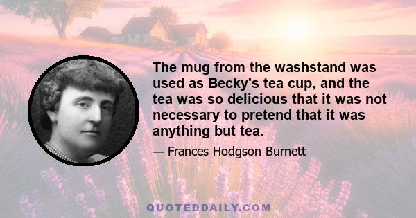 The mug from the washstand was used as Becky's tea cup, and the tea was so delicious that it was not necessary to pretend that it was anything but tea.