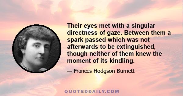 Their eyes met with a singular directness of gaze. Between them a spark passed which was not afterwards to be extinguished, though neither of them knew the moment of its kindling.