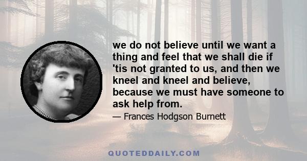 we do not believe until we want a thing and feel that we shall die if 'tis not granted to us, and then we kneel and kneel and believe, because we must have someone to ask help from.