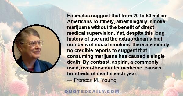 Estimates suggest that from 20 to 50 million Americans routinely, albeit illegally, smoke marijuana without the benefit of direct medical supervision. Yet, despite this long history of use and the extraordinarily high