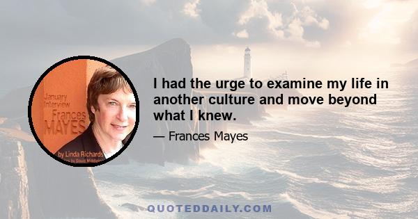 I had the urge to examine my life in another culture and move beyond what I knew.