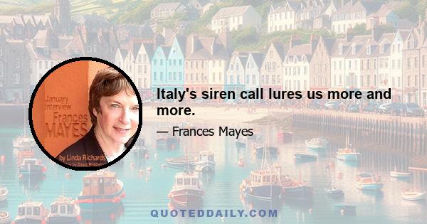 Italy's siren call lures us more and more.