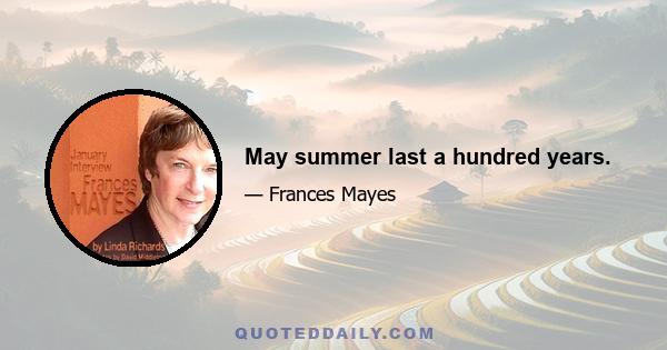 May summer last a hundred years.