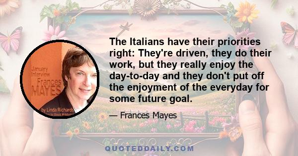 The Italians have their priorities right: They're driven, they do their work, but they really enjoy the day-to-day and they don't put off the enjoyment of the everyday for some future goal.