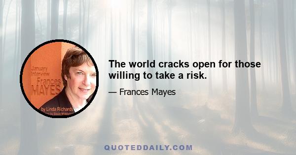 The world cracks open for those willing to take a risk.