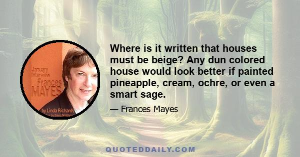 Where is it written that houses must be beige? Any dun colored house would look better if painted pineapple, cream, ochre, or even a smart sage.