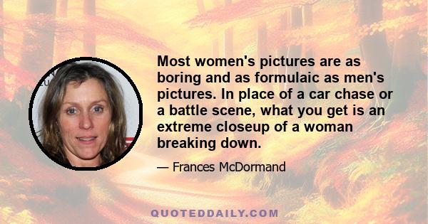 Most women's pictures are as boring and as formulaic as men's pictures. In place of a car chase or a battle scene, what you get is an extreme closeup of a woman breaking down.