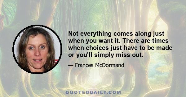 Not everything comes along just when you want it. There are times when choices just have to be made or you'll simply miss out.