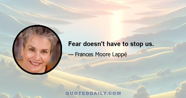 Fear doesn't have to stop us.