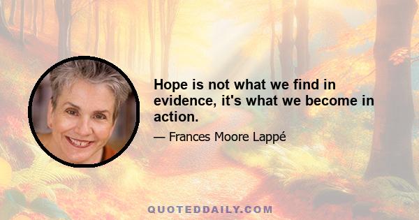 Hope is not what we find in evidence, it's what we become in action.