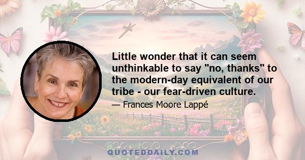 Little wonder that it can seem unthinkable to say no, thanks to the modern-day equivalent of our tribe - our fear-driven culture.