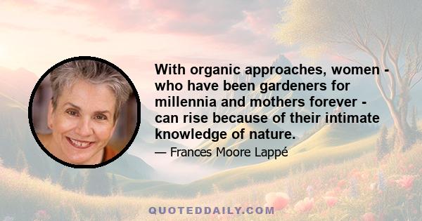 With organic approaches, women - who have been gardeners for millennia and mothers forever - can rise because of their intimate knowledge of nature.