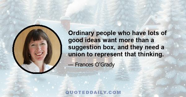 Ordinary people who have lots of good ideas want more than a suggestion box, and they need a union to represent that thinking.