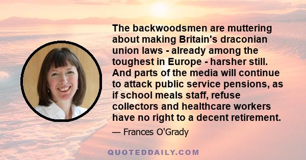 The backwoodsmen are muttering about making Britain's draconian union laws - already among the toughest in Europe - harsher still. And parts of the media will continue to attack public service pensions, as if school