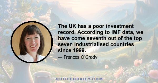 The UK has a poor investment record. According to IMF data, we have come seventh out of the top seven industrialised countries since 1999.