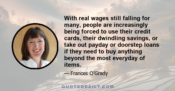 With real wages still falling for many, people are increasingly being forced to use their credit cards, their dwindling savings, or take out payday or doorstep loans if they need to buy anything beyond the most everyday 