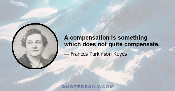 A compensation is something which does not quite compensate.