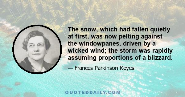 The snow, which had fallen quietly at first, was now pelting against the windowpanes, driven by a wicked wind; the storm was rapidly assuming proportions of a blizzard.