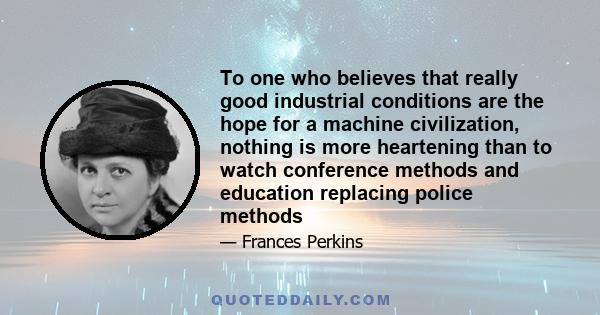 To one who believes that really good industrial conditions are the hope for a machine civilization, nothing is more heartening than to watch conference methods and education replacing police methods