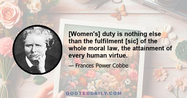 [Women's] duty is nothing else than the fulfilment [sic] of the whole moral law, the attainment of every human virtue.