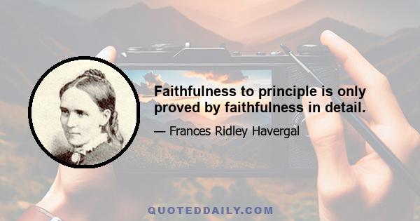 Faithfulness to principle is only proved by faithfulness in detail.