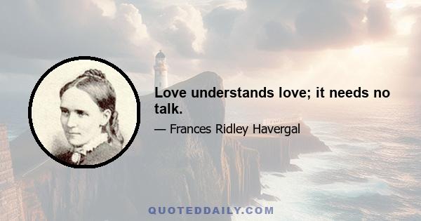 Love understands love; it needs no talk.