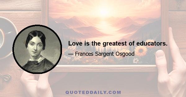 Love is the greatest of educators.