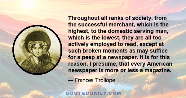 Throughout all ranks of society, from the successful merchant, which is the highest, to the domestic serving man, which is the lowest, they are all too actively employed to read, except at such broken moments as may