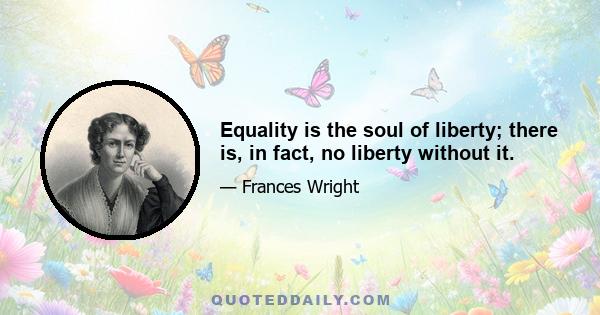 Equality is the soul of liberty; there is, in fact, no liberty without it.