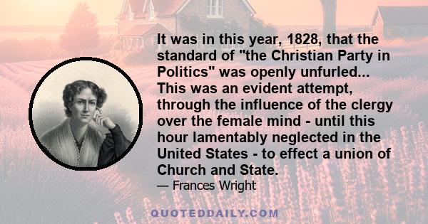 It was in this year, 1828, that the standard of the Christian Party in Politics was openly unfurled... This was an evident attempt, through the influence of the clergy over the female mind - until this hour lamentably