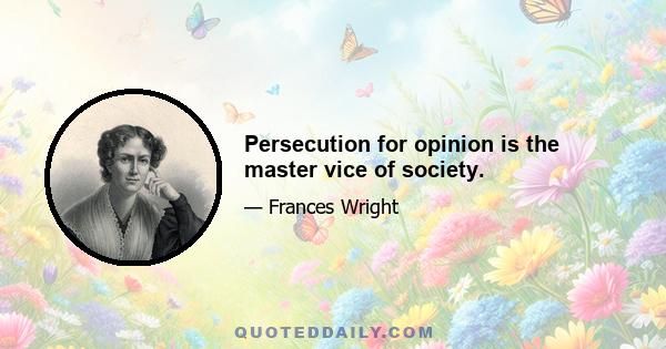 Persecution for opinion is the master vice of society.