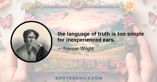 the language of truth is too simple for inexperienced ears.