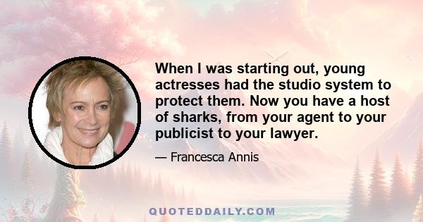 When I was starting out, young actresses had the studio system to protect them. Now you have a host of sharks, from your agent to your publicist to your lawyer.