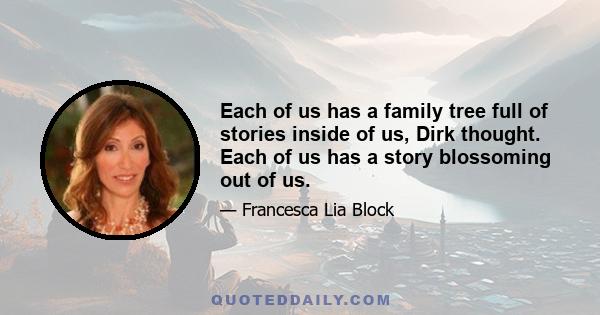 Each of us has a family tree full of stories inside of us, Dirk thought. Each of us has a story blossoming out of us.