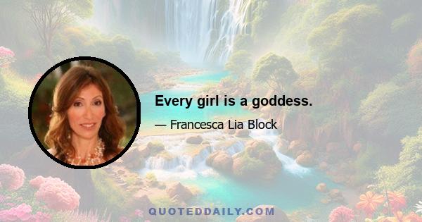 Every girl is a goddess.