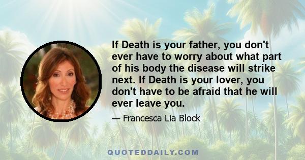 If Death is your father, you don't ever have to worry about what part of his body the disease will strike next. If Death is your lover, you don't have to be afraid that he will ever leave you.