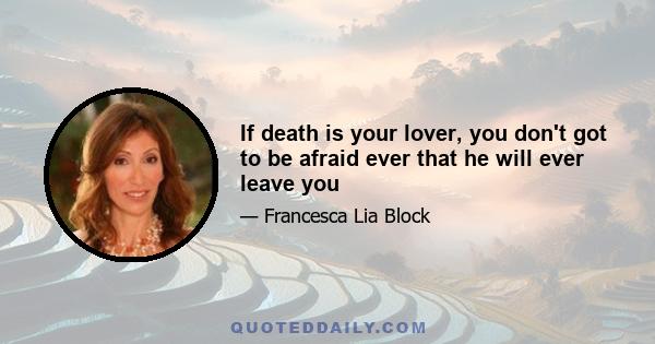 If death is your lover, you don't got to be afraid ever that he will ever leave you