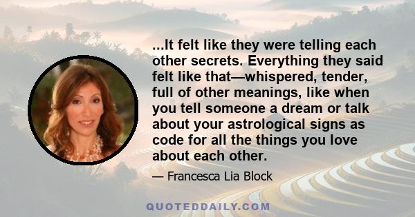 ...It felt like they were telling each other secrets. Everything they said felt like that—whispered, tender, full of other meanings, like when you tell someone a dream or talk about your astrological signs as code for