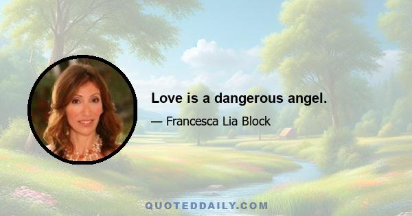 Love is a dangerous angel.