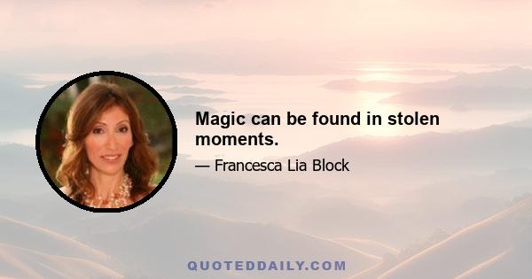 Magic can be found in stolen moments.