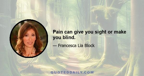 Pain can give you sight or make you blind.