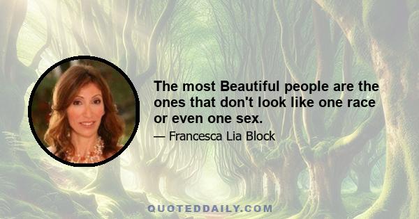 The most Beautiful people are the ones that don't look like one race or even one sex.